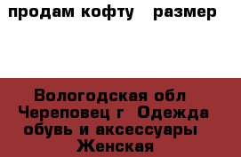 продам кофту , размер 42 - Вологодская обл., Череповец г. Одежда, обувь и аксессуары » Женская одежда и обувь   . Вологодская обл.,Череповец г.